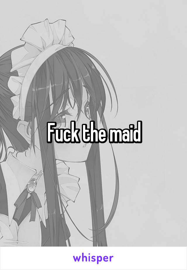 Fuck the maid