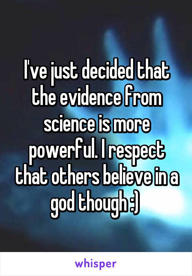 I've just decided that the evidence from science is more powerful. I respect that others believe in a god though :) 