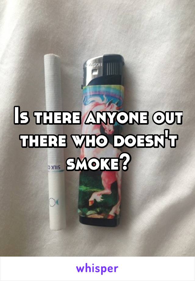Is there anyone out there who doesn't smoke?