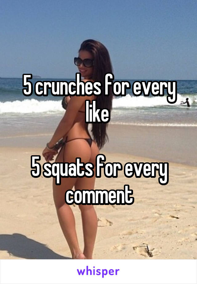 5 crunches for every like 

5 squats for every comment