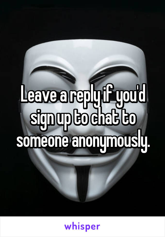 Leave a reply if you'd sign up to chat to someone anonymously.