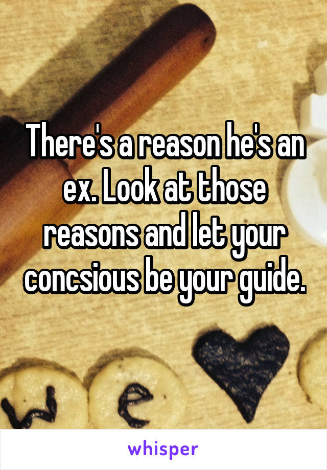There's a reason he's an ex. Look at those reasons and let your concsious be your guide. 