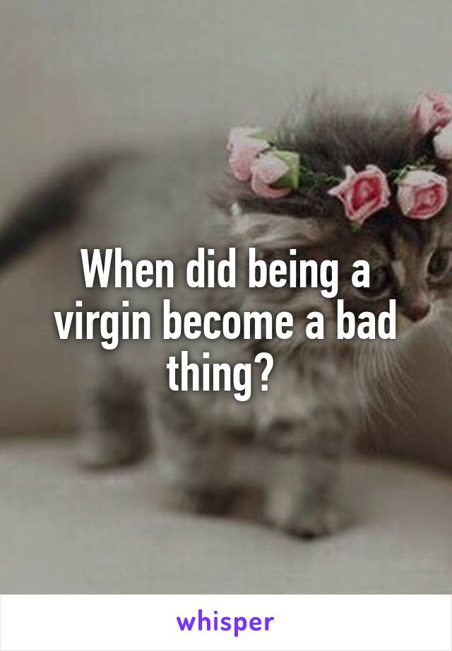 When did being a virgin become a bad thing? 