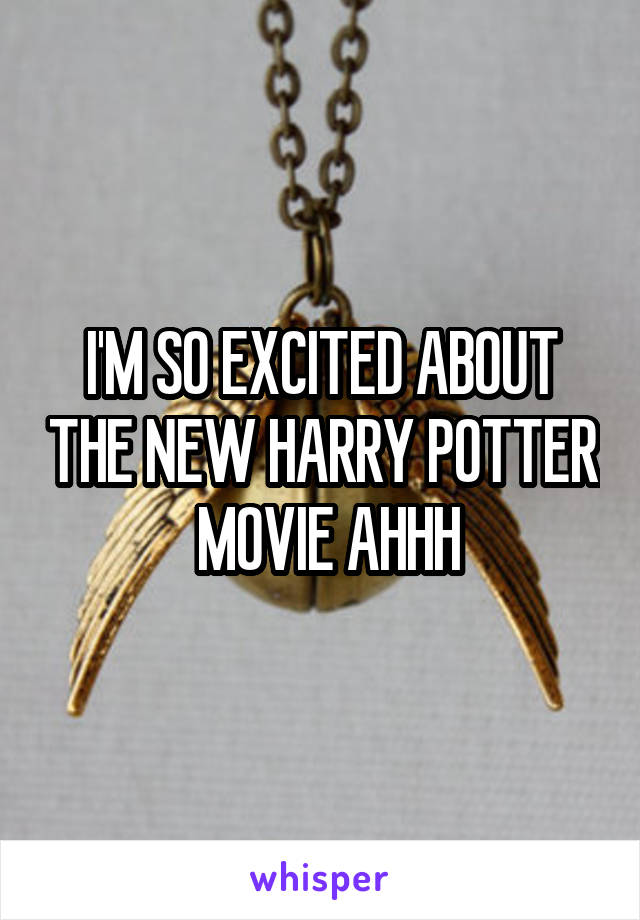 I'M SO EXCITED ABOUT THE NEW HARRY POTTER  MOVIE AHHH