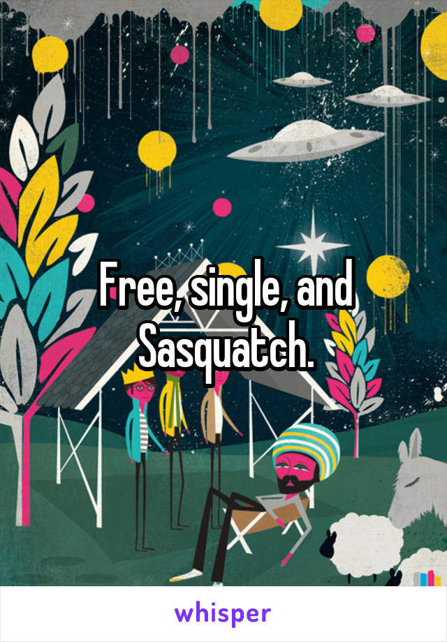 Free, single, and Sasquatch.