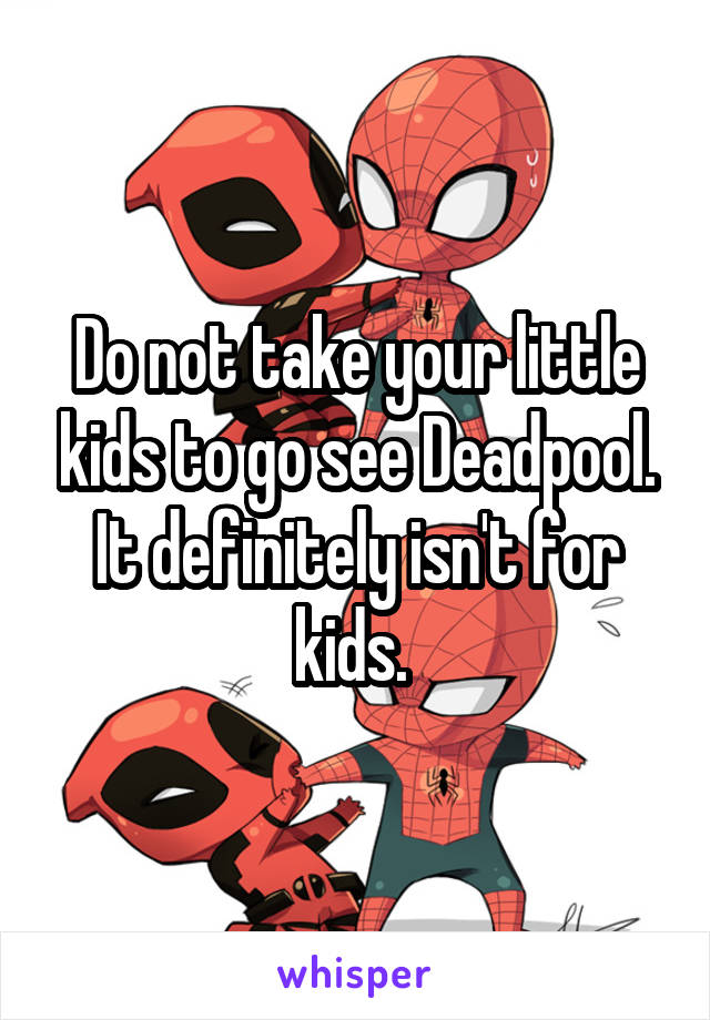 Do not take your little kids to go see Deadpool. It definitely isn't for kids. 