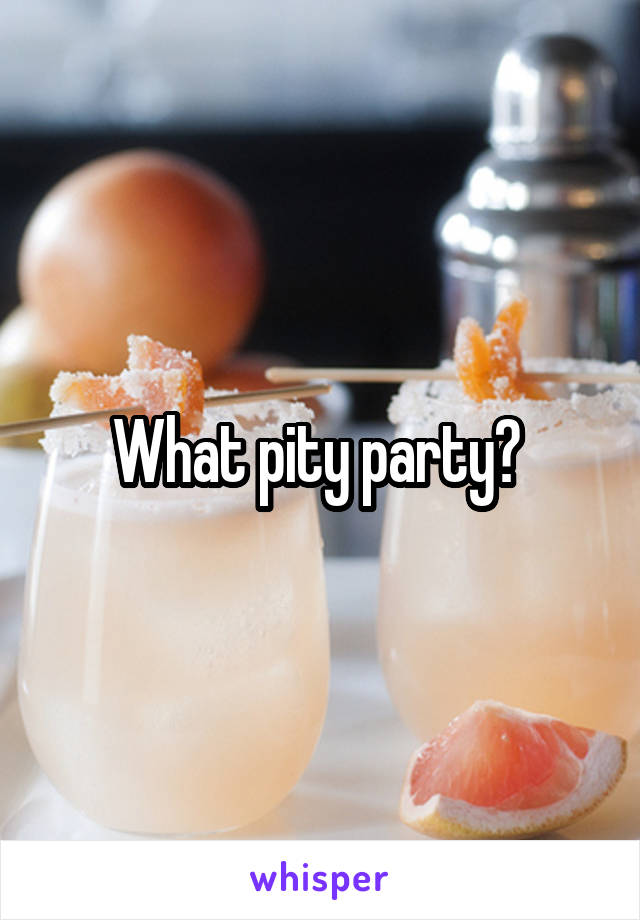 What pity party? 