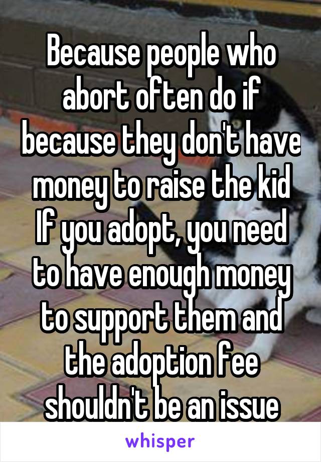 Because people who abort often do if because they don't have money to raise the kid
If you adopt, you need to have enough money to support them and the adoption fee shouldn't be an issue
