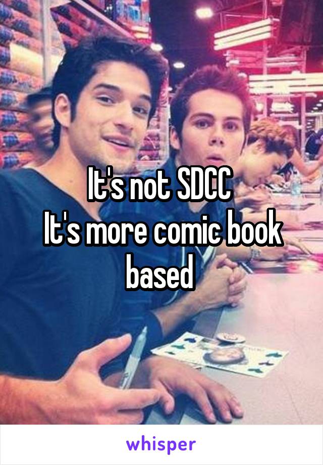 It's not SDCC 
It's more comic book based 