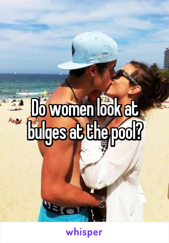Do women look at bulges at the pool?