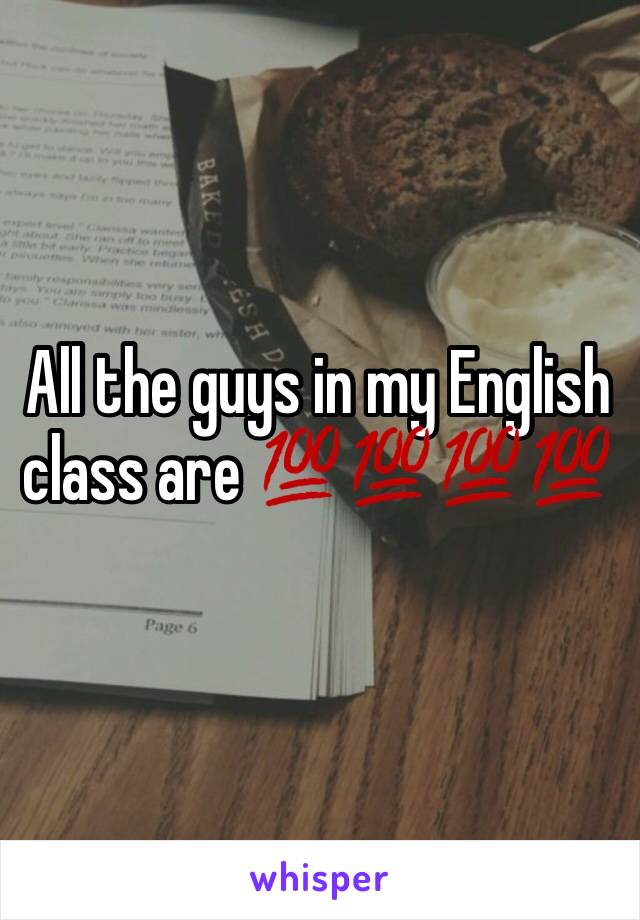 All the guys in my English class are 💯💯💯💯