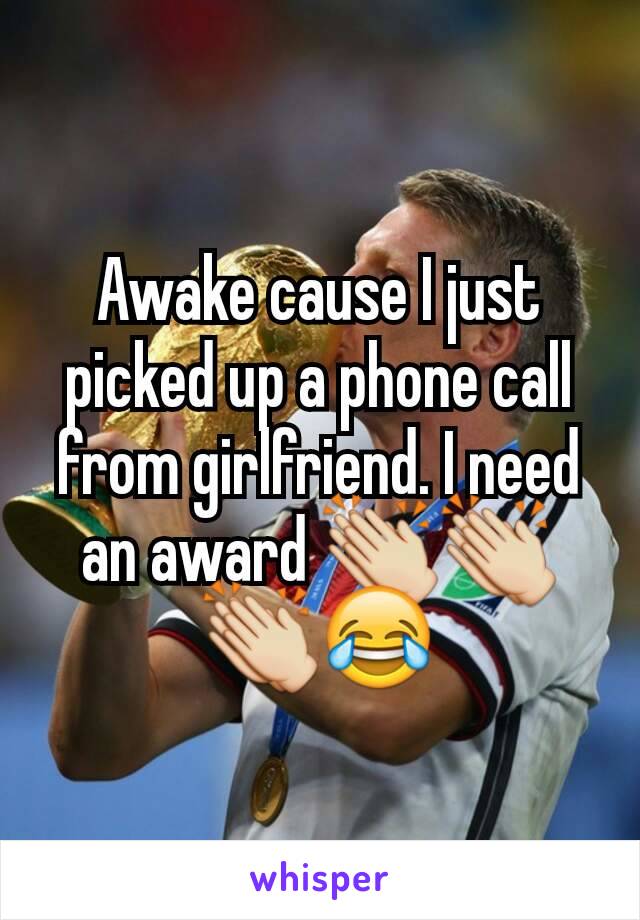 Awake cause I just picked up a phone call from girlfriend. I need an award 👏👏👏😂
