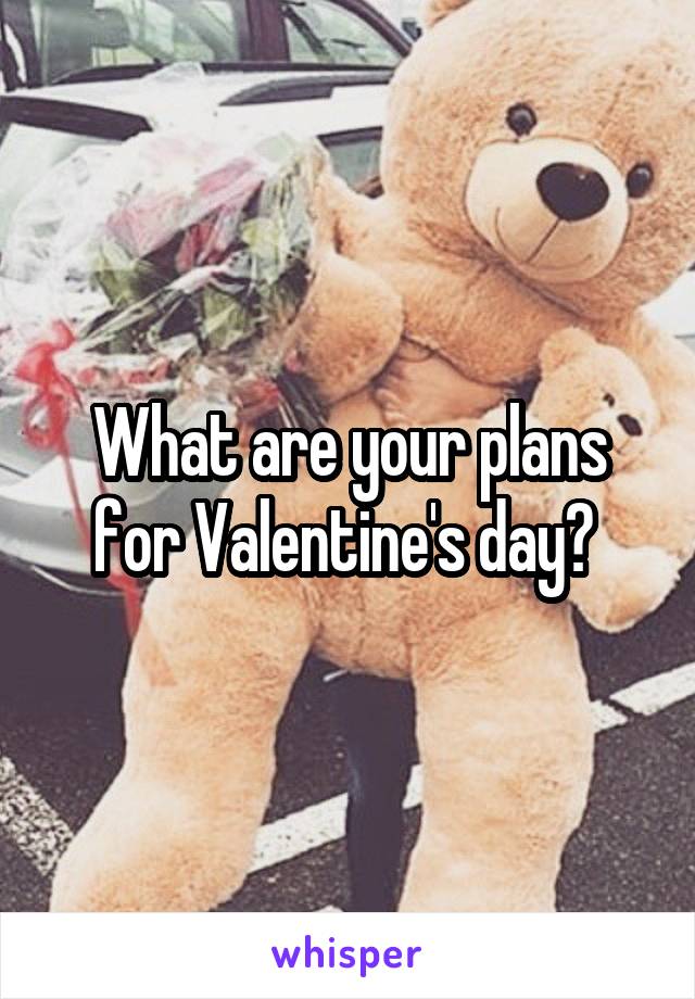 What are your plans for Valentine's day? 