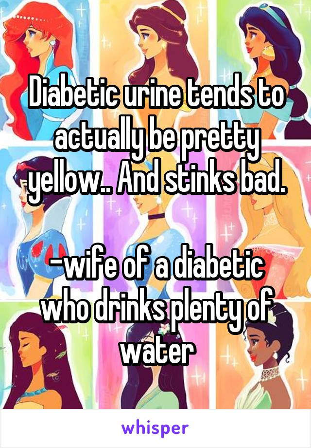 Diabetic urine tends to actually be pretty yellow.. And stinks bad.

-wife of a diabetic who drinks plenty of water