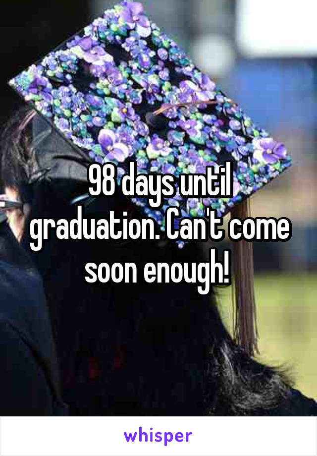 98 days until graduation. Can't come soon enough! 