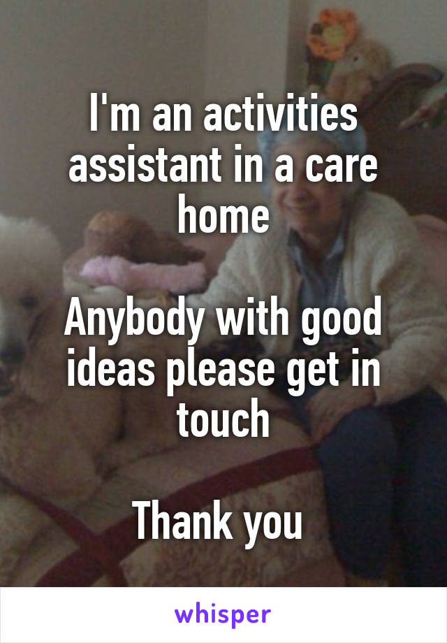 I'm an activities assistant in a care home

Anybody with good ideas please get in touch

Thank you 