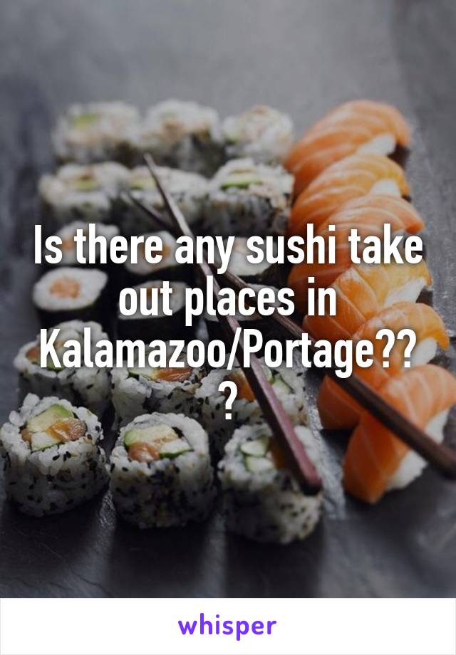 Is there any sushi take out places in Kalamazoo/Portage???