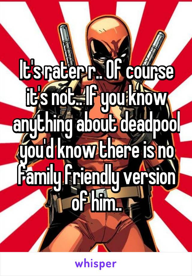 It's rater r.. Of course it's not.. If you know anything about deadpool you'd know there is no family friendly version of him..