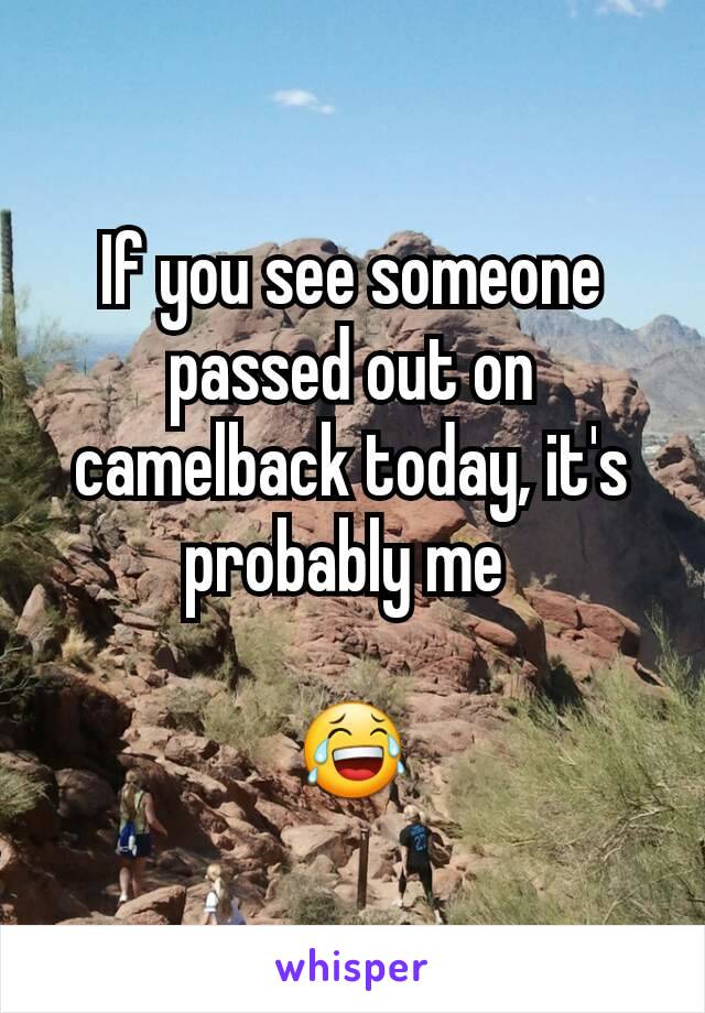 If you see someone passed out on camelback today, it's probably me 

😂