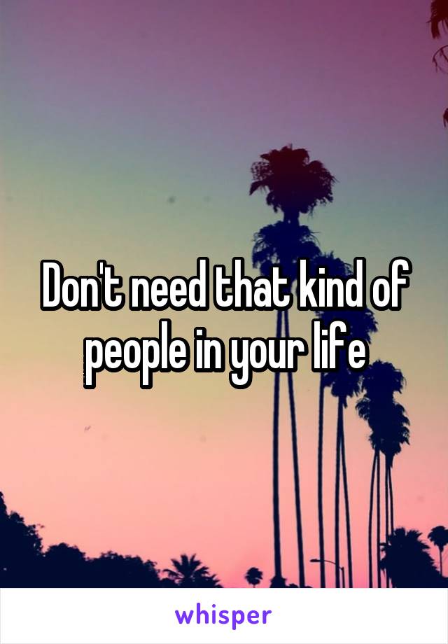 Don't need that kind of people in your life