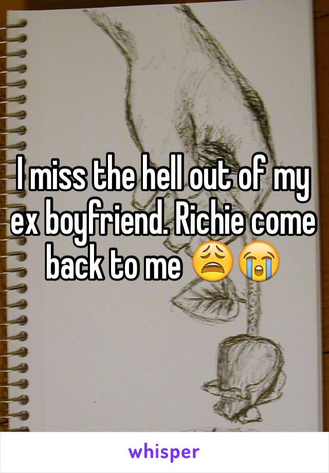 I miss the hell out of my ex boyfriend. Richie come back to me 😩😭