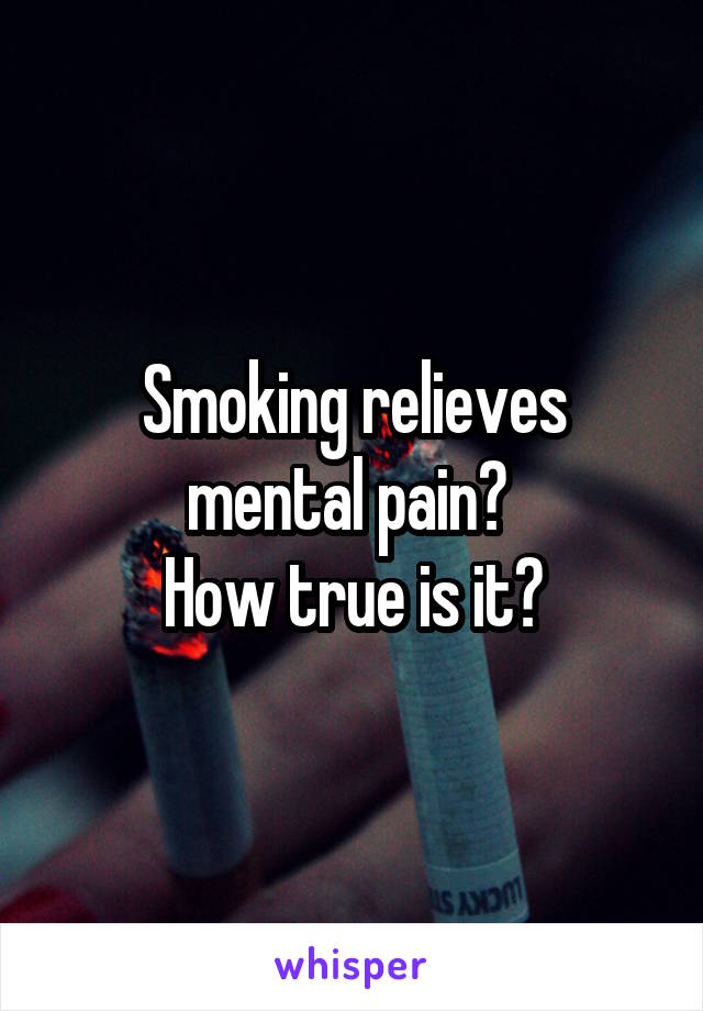 Smoking relieves mental pain? 
How true is it?