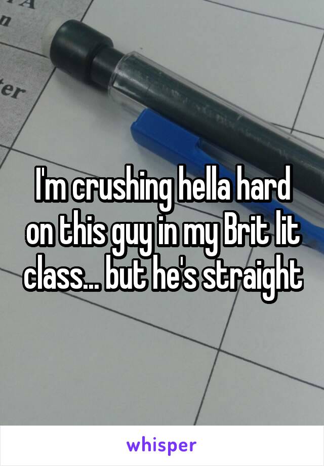 I'm crushing hella hard on this guy in my Brit lit class... but he's straight