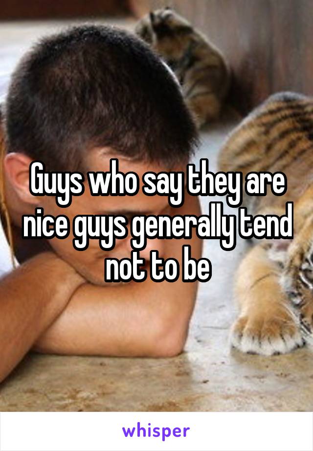 Guys who say they are nice guys generally tend not to be