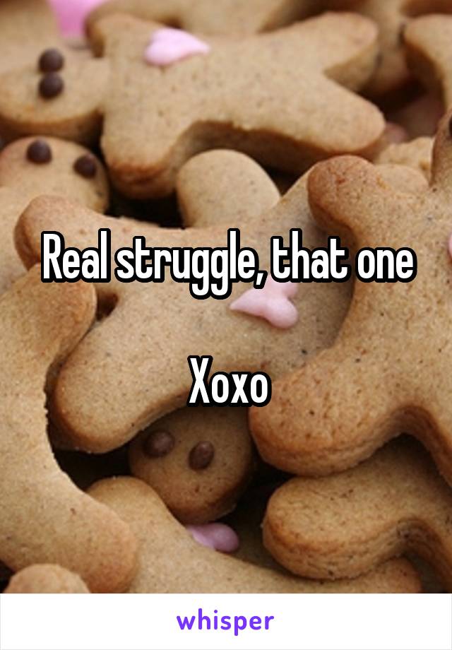 Real struggle, that one

Xoxo