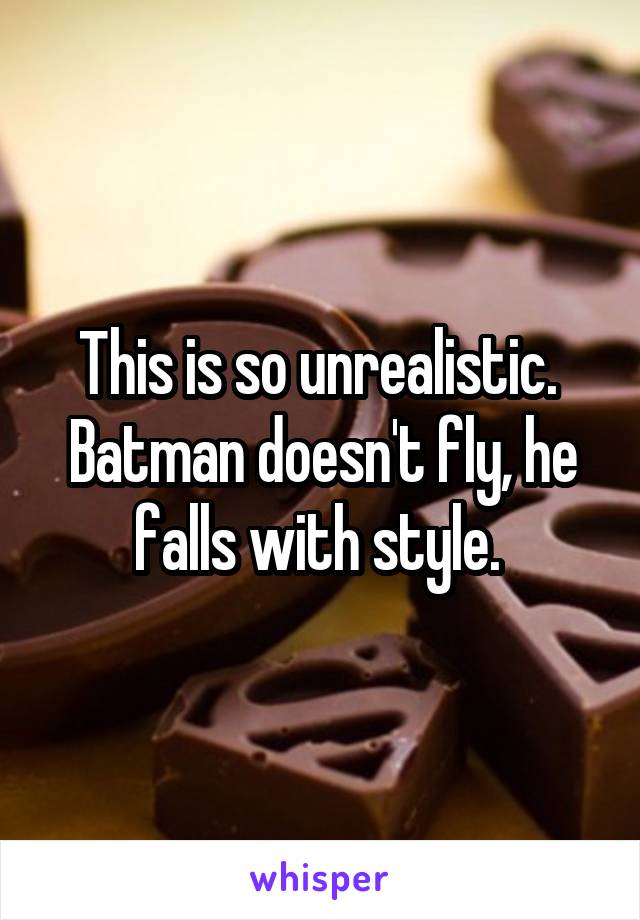 This is so unrealistic. 
Batman doesn't fly, he falls with style. 