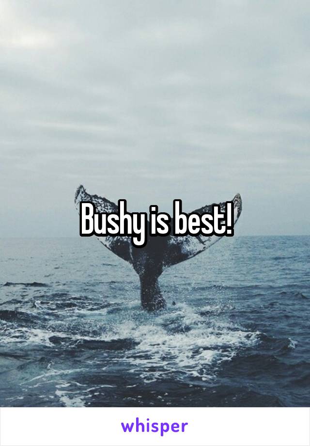 Bushy is best!