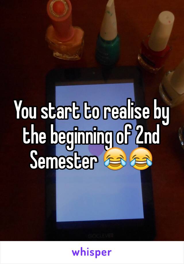You start to realise by the beginning of 2nd Semester 😂😂