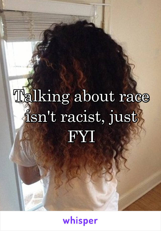 Talking about race isn't racist, just FYI