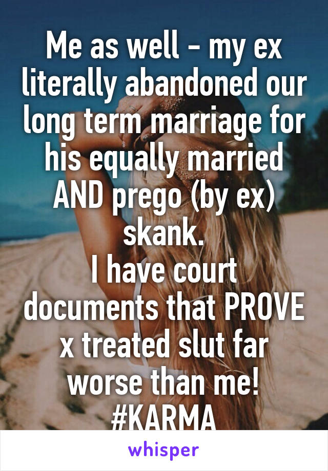 Me as well - my ex literally abandoned our long term marriage for his equally married AND prego (by ex) skank.
I have court documents that PROVE x treated slut far worse than me!
#KARMA