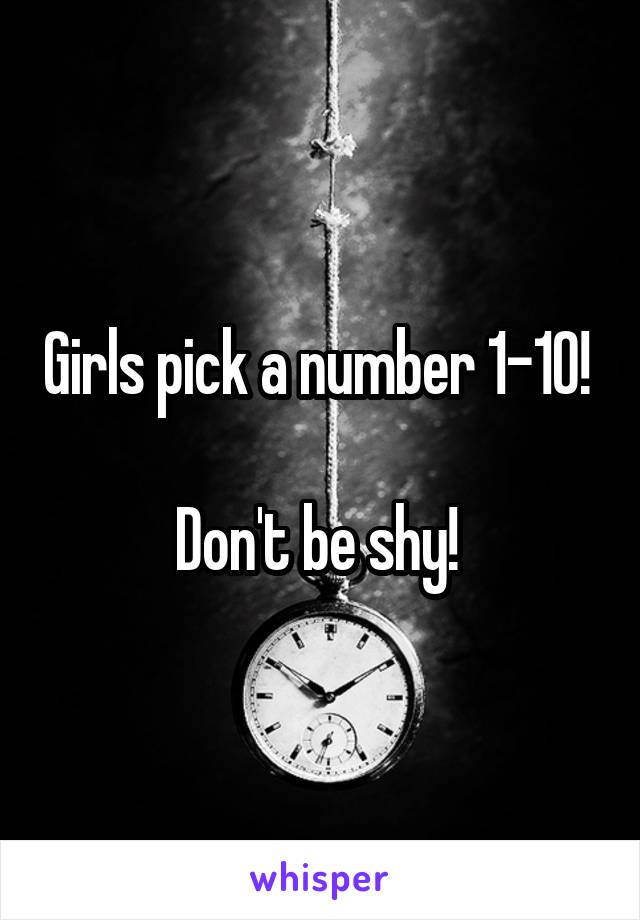 Girls pick a number 1-10! 

Don't be shy! 