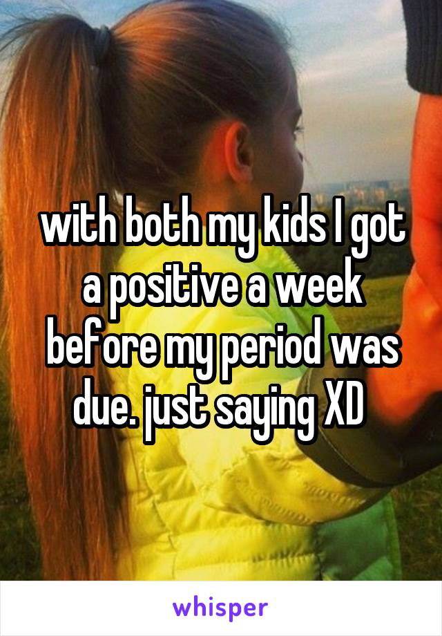 with both my kids I got a positive a week before my period was due. just saying XD 