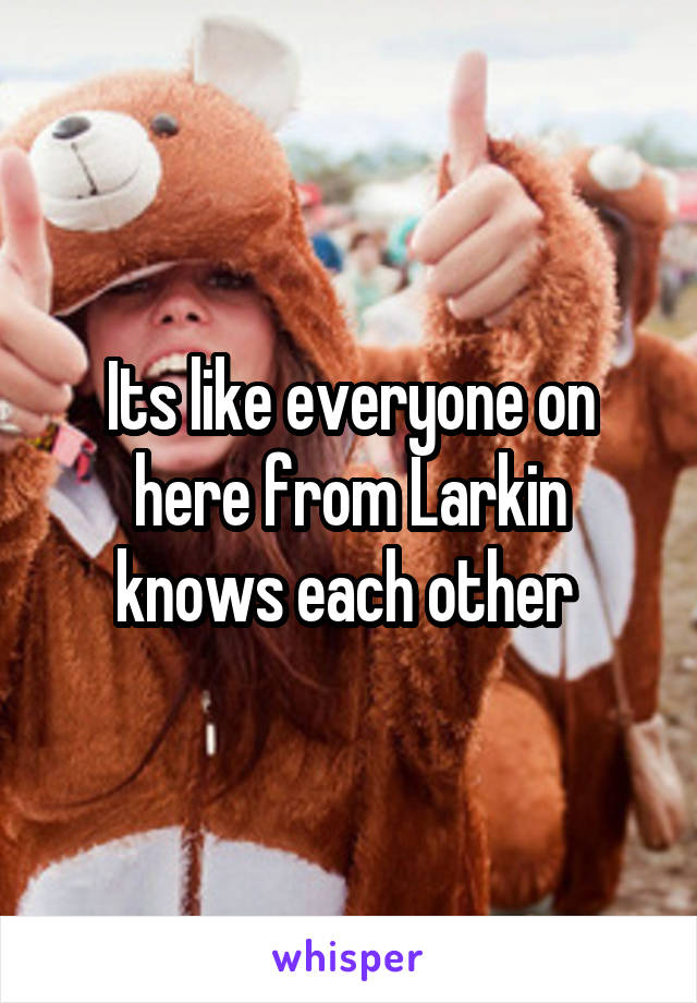 Its like everyone on here from Larkin knows each other 