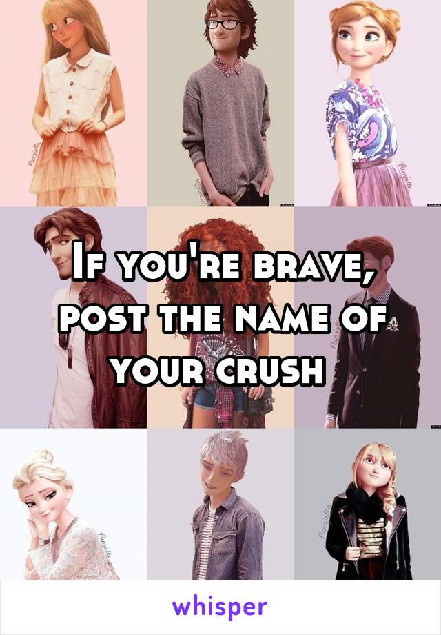 If you're brave, post the name of your crush 