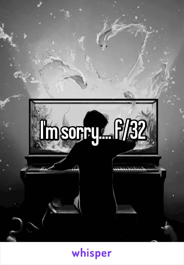 I'm sorry.... f/32