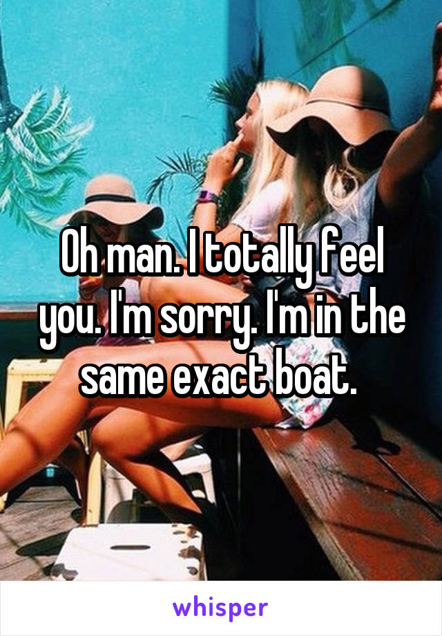 Oh man. I totally feel you. I'm sorry. I'm in the same exact boat. 