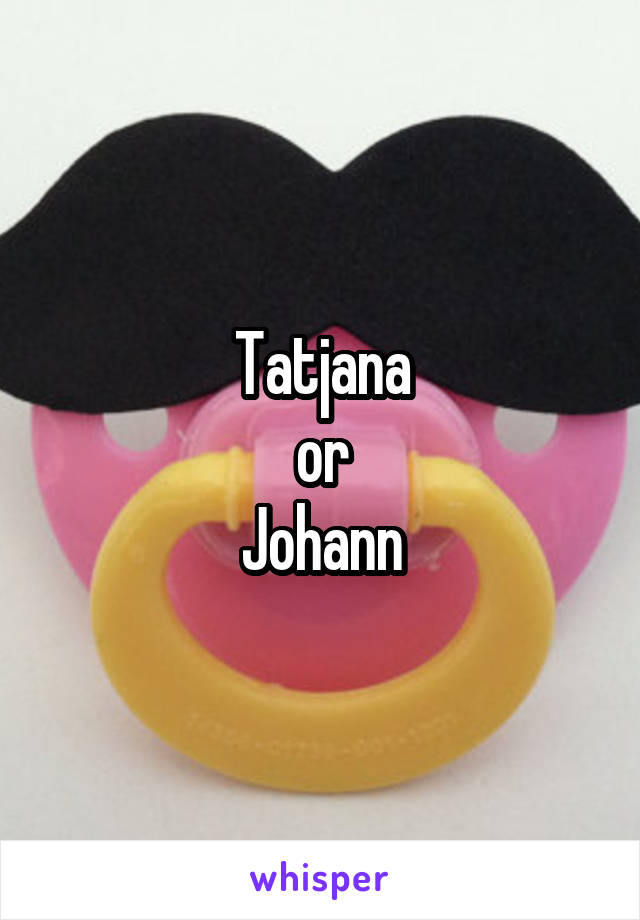 Tatjana
or
Johann