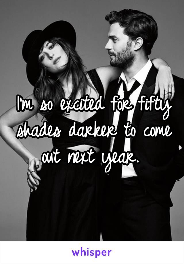 I'm so excited for fifty shades darker to come out next year. 