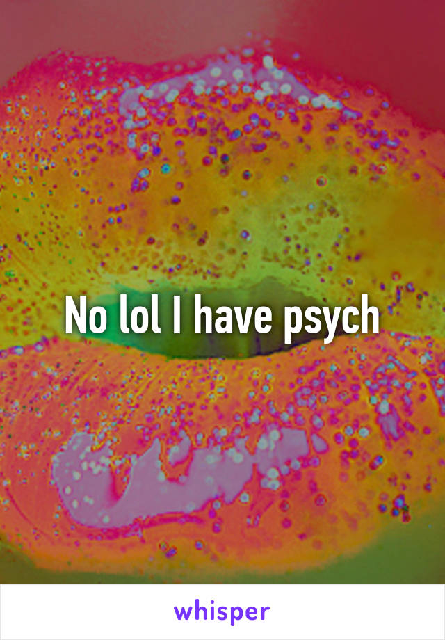 No lol I have psych