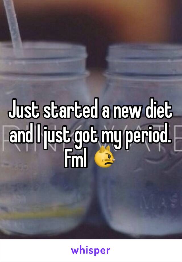 Just started a new diet and I just got my period. Fml 😾