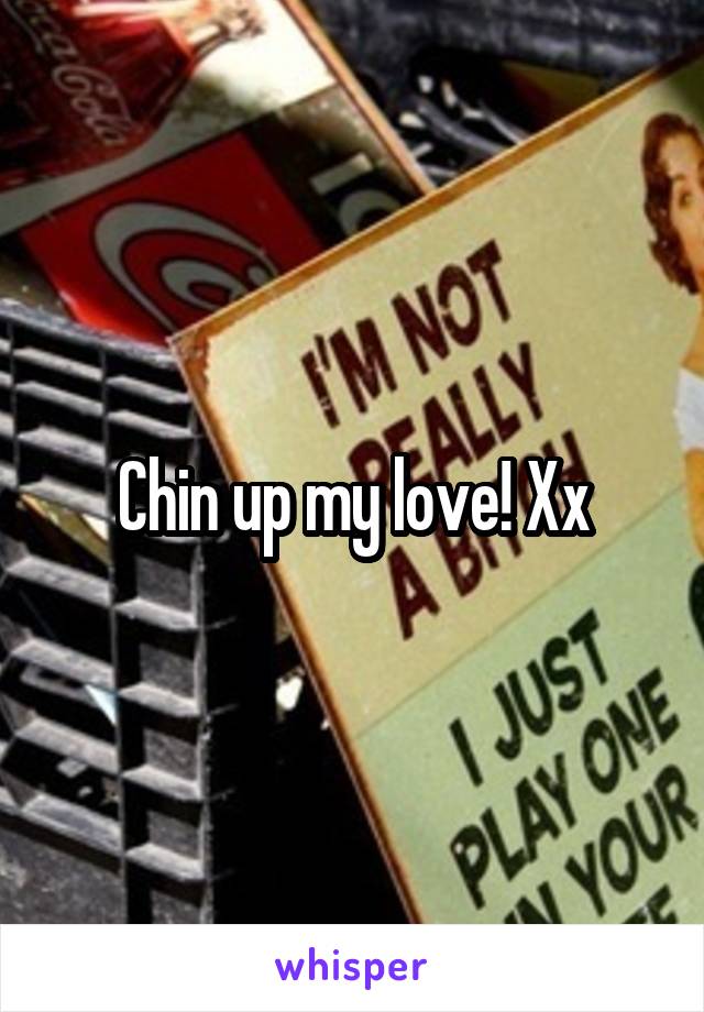 Chin up my love! Xx