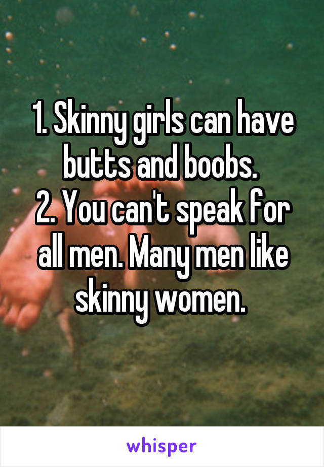 1. Skinny girls can have butts and boobs. 
2. You can't speak for all men. Many men like skinny women. 
