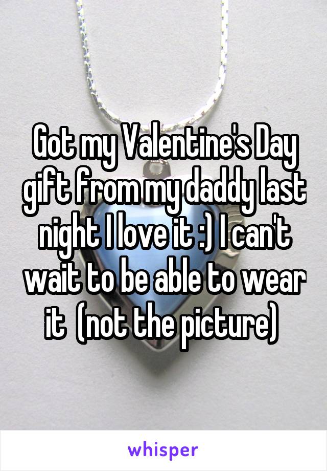 Got my Valentine's Day gift from my daddy last night I love it :) I can't wait to be able to wear it  (not the picture) 