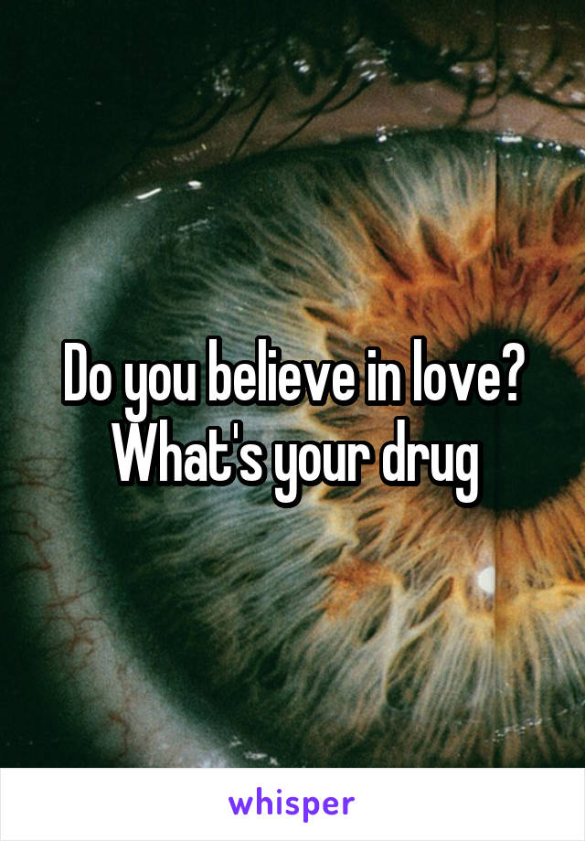 Do you believe in love? What's your drug