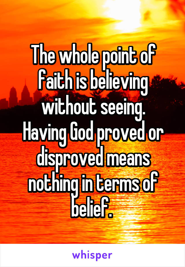 The whole point of faith is believing without seeing.
Having God proved or disproved means nothing in terms of belief. 