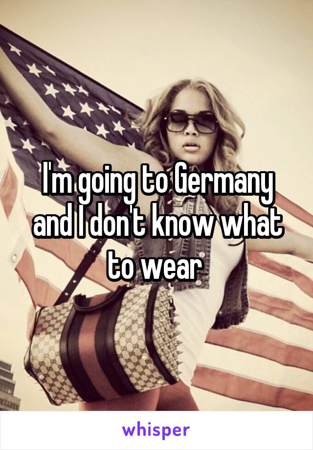 I'm going to Germany and I don't know what to wear 